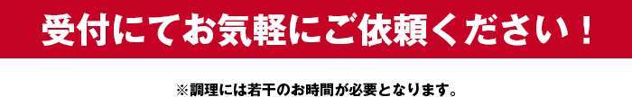 受付にてお気軽にご依頼ください！※調理には若干のお時間が必要となります。